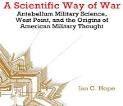 A Scientific Way of War: Antebellum Military Science, West Point, and the Origins of American Military Thought - Studies in War, Society, and the Military | Ian Clarence Hope